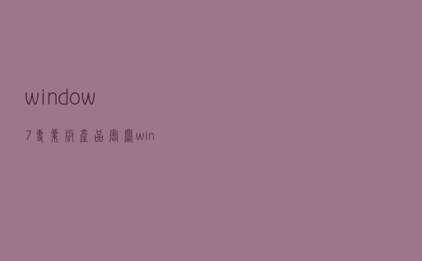 window7专业版产品密钥（win7专业版产品密钥）