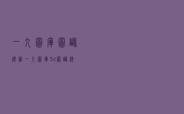 一九图库+图谜总汇（一九图库3d图谜总汇）
