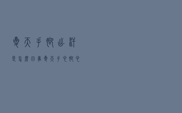 夏天手脚出汗是怎么回事（夏天手心脚心出汗怎么回事）