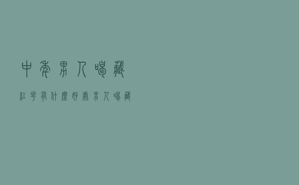 中年男人喝藏红花有什么好处（男人喝藏红花有什么好处）