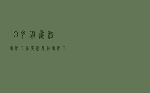 10月国庆法定假日几天（国庆法定假日几天）