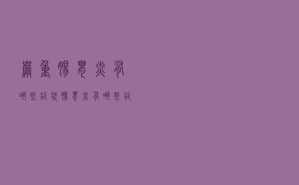 严重肠胃炎有哪些症状（肠胃炎有哪些症状）