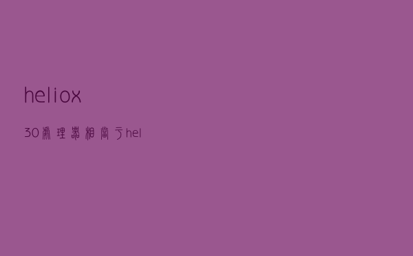 heliox30处理器相当于（heliox30相当于骁龙几）