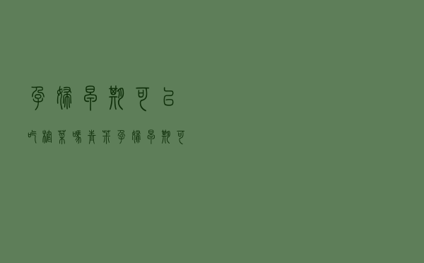 孕妇早期可以吃榨菜吗青椒（孕妇早期可以吃榨菜吗）