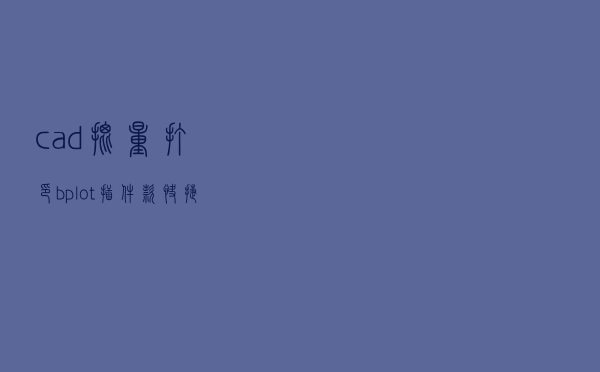 cad批量打印bplot插件款快捷键