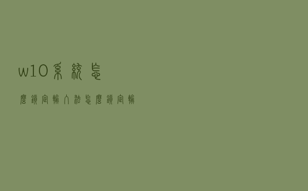 w10系统怎么锁定输入法（怎么锁定输入法）