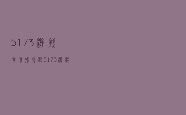 5173游戏交易排行榜（5173游戏排行榜网络游戏）