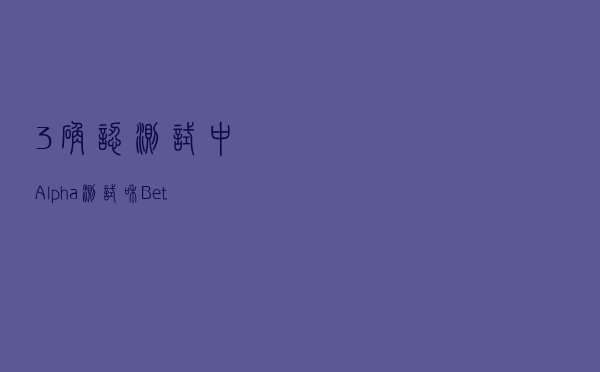 3确认测试中Alpha测试和Beta测试的区别是什么