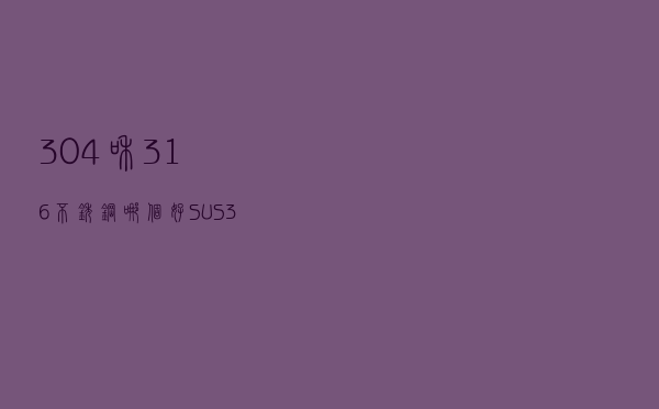 304和316不锈钢哪个好（SUS316和SUS304那个防锈效果好）