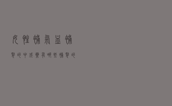 女性补气血补肾的中成药有哪些（补肾的中成药有哪些）