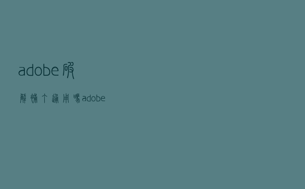 adobe破解补丁通用吗（adobe软件通用破解补丁怎么用）