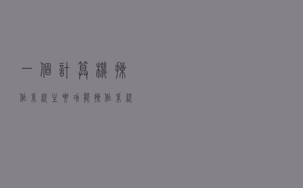 一个计算机操作系统主要功能（操作系统主要功能）