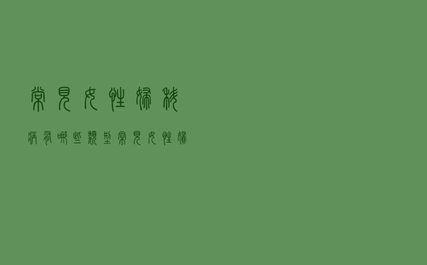 常见女性妇科病有哪些类型（常见女性妇科病有哪些）