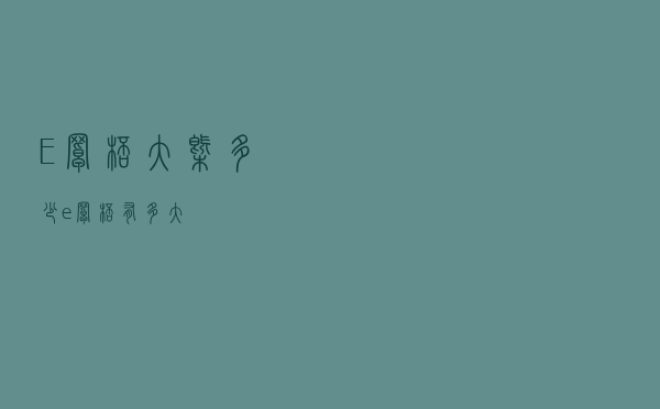 E罩杯大概多少（e罩杯有多大）
