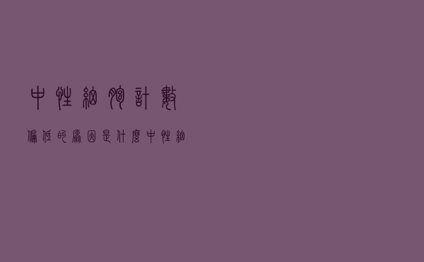 中性细胞计数偏低的原因是什么（中性细胞计数偏低的原因）