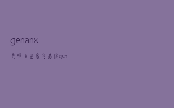 genanx是哪个国家的品牌（genanx属于几线牌子）