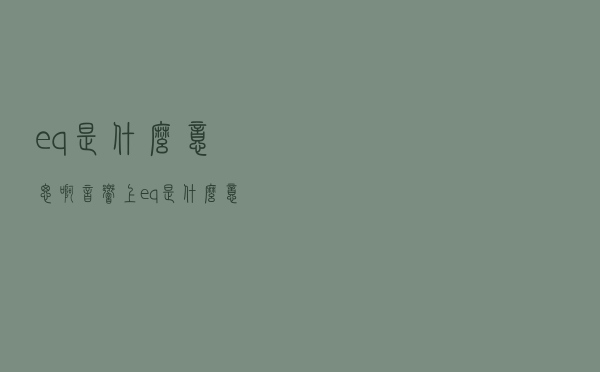 eq是什么意思啊音响上（eq是什么意思）