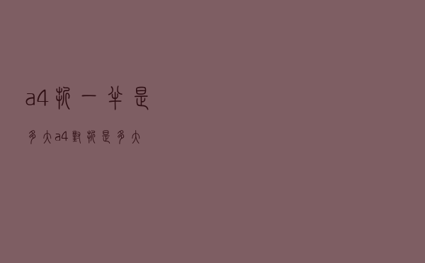 a4折一半是多大（a4对折是多大）