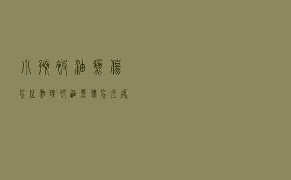小孩被油烫伤怎么处理（被油烫伤怎么处理）