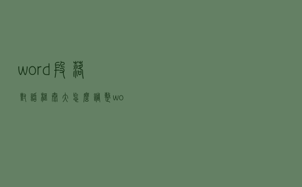 word段落对话框太大怎么调整（word段落对话框太大）