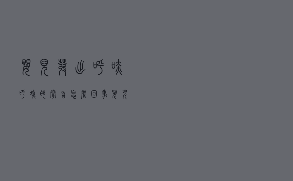 婴儿发出呼哧呼哧的声音怎么回事（婴儿呼吸时有呼哧音是什么原因）