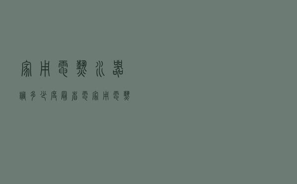 家用电热水器调多少度最省电 家用电热水器调多少度最省电呢