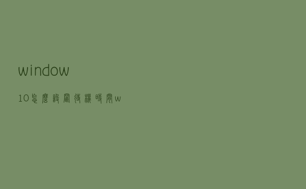 window10怎么设置待机时间（win10待机时间怎么设置）
