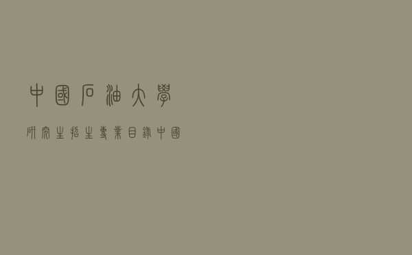 中国石油大学研究生招生专业目录（中国石油大学研究生）