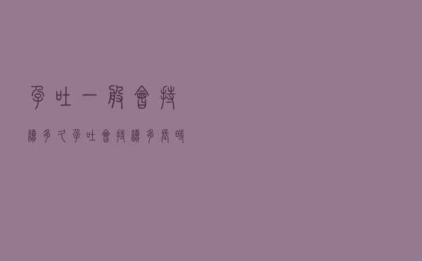 孕吐一般会持续多久（孕吐会持续多长时间）