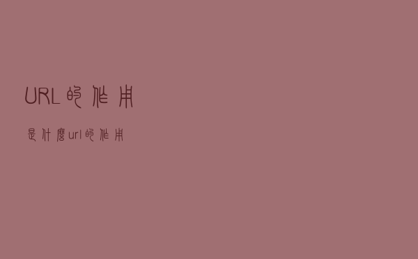 URL的作用是什么（url的作用）