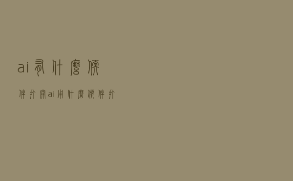 ai有什么软件打开（ai用什么软件打开）