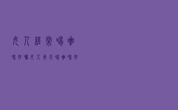 女人经常喝咖啡好嘛（女人每天喝咖啡好吗）