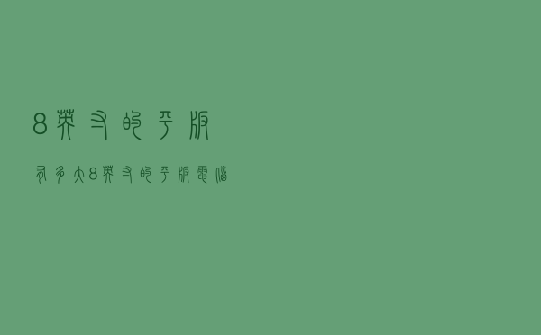 8英寸的平板有多大（8英寸的平板电脑具体有多大）