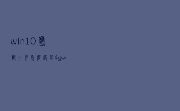 win10虚拟内存怎么设置4g（win10虚拟内存怎么设置）