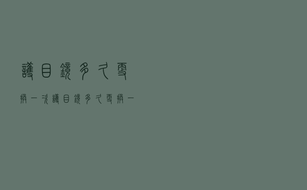 护目镜多久更换一次（护目镜多久更换一次好）