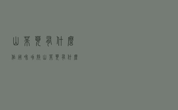 山茱萸有什么作用和功效（山茱萸有什么功效）