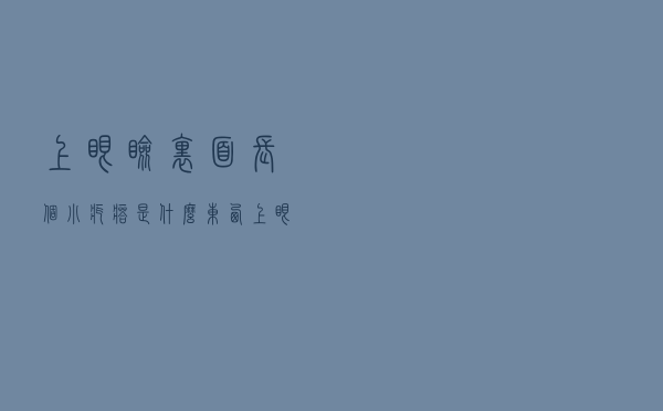 上眼睑里面长个小疙瘩是什么东西（上眼睑里面长个小疙瘩是什么）