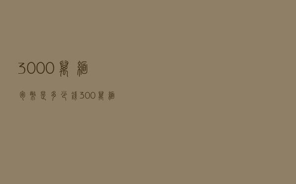 3000万缅甸币是多少钱（300万缅甸币）