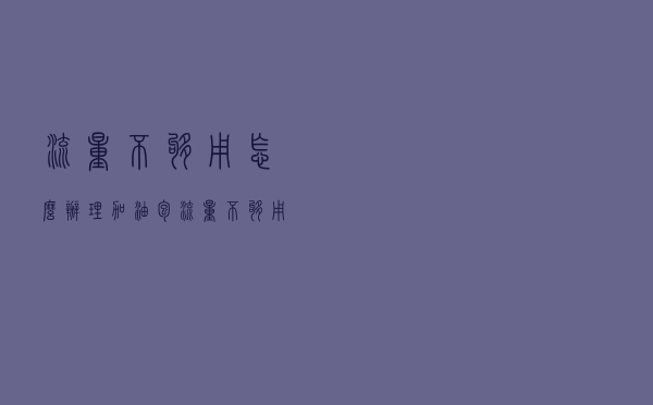 流量不够用怎么办理加油包（流量不够用怎么办）