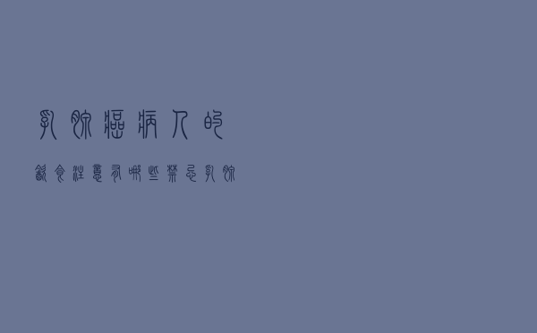 乳腺癌病人的饮食注意有哪些禁忌（乳腺癌病人的饮食注意有哪些）