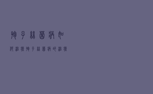 孢子丝菌病如何治疗（孢子丝菌病的治疗方法有哪些）