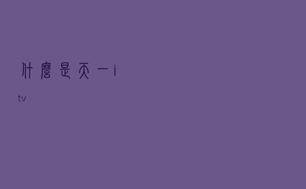 什么是天一itv？