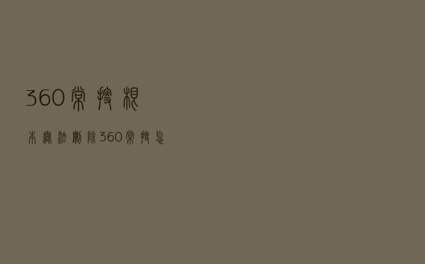 360常搜根本无法删除（360常搜怎么恢复显示）