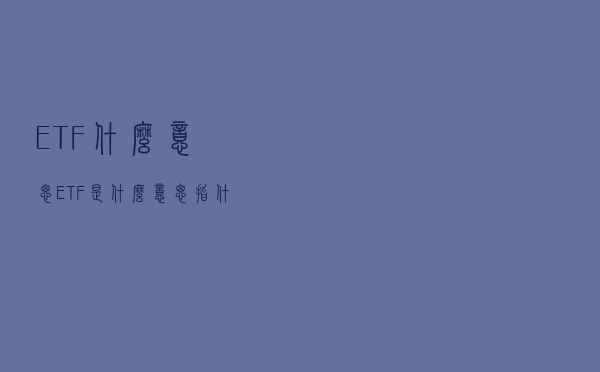 ETF什么意思（ETF是什么意思 指什么）