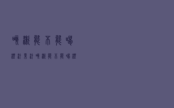 咳嗽能不能喝橙汁果汁（咳嗽能不能喝橙汁）