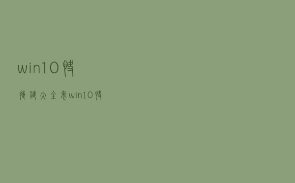 win10快捷键大全表（win10快捷键）