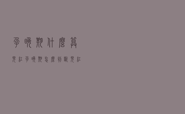 孕晚期什么算见红（孕晚期怎么判断见红）
