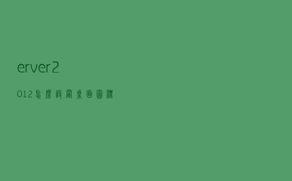 erver2012怎么设置桌面图标