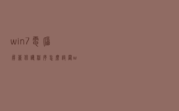 win7电脑屏幕保护程序怎么设置（win7屏幕保护程序下载）