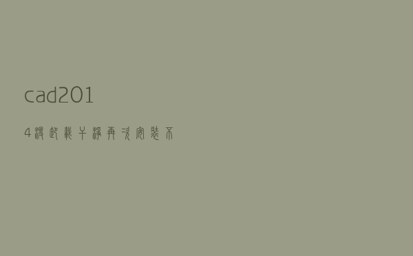 cad2014没卸载干净,再次安装不上去